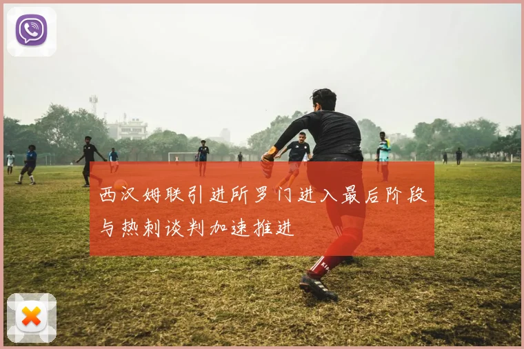 西汉姆联引进所罗门进入最后阶段与热刺谈判加速推进